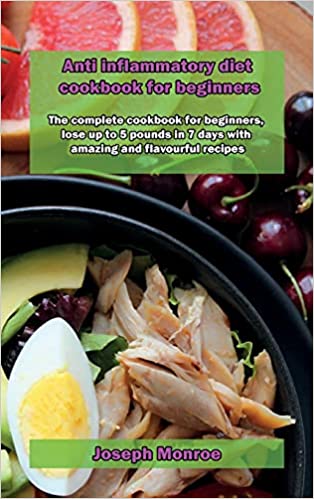 Anti inflammatory diet cookbook for beginners: The complete cookbook for beginners, lose up to 5 pounds in 7 days with amazing and flavourful recipes Hardcover