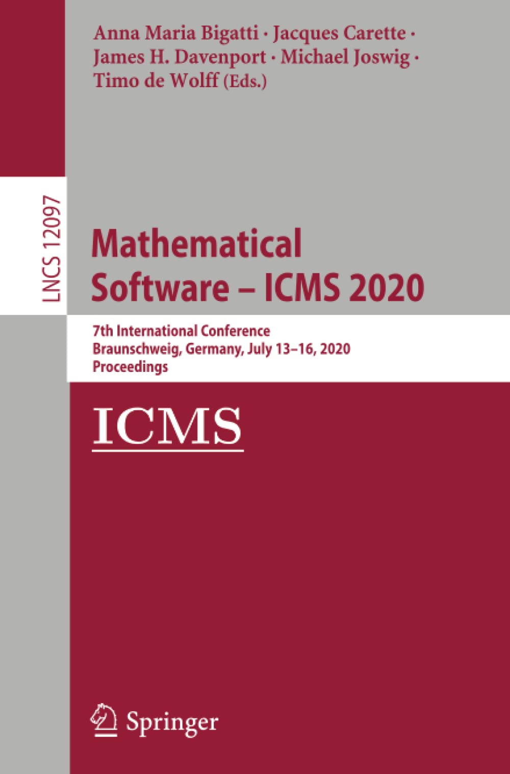 Mathematical Software – ICMS 2020: 7th International Conference, Braunschweig, Germany, July 13–16, 2020, Proceedings (Lecture Notes in Computer Science, 12097) 1st ed. 2020 Edition by Anna Maria Bigatti (Editor), Jacques Carette (Editor)