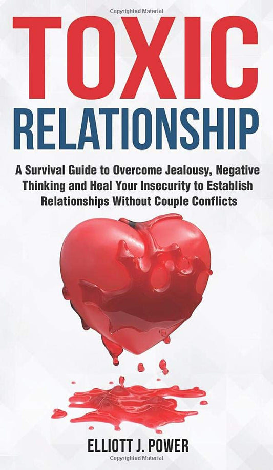 Toxic Relationships: A Survival Guide to Overcome Jealousy, Negative Thinking and Heal Your Insecurity to Establish Relationships Without Couple Conflicts Hardcover